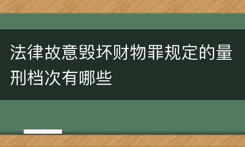 法律故意毁坏财物罪规定的量刑档次有哪些