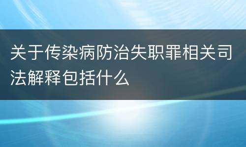 关于传染病防治失职罪相关司法解释包括什么