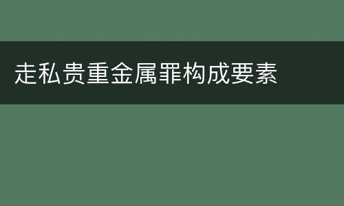 走私贵重金属罪构成要素