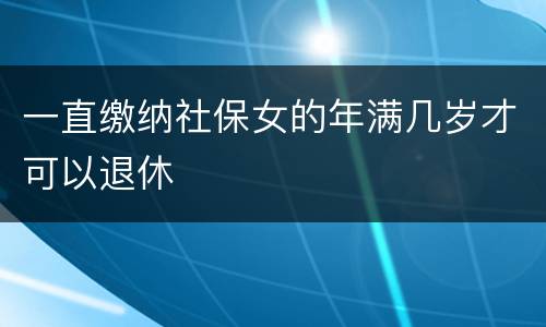 一直缴纳社保女的年满几岁才可以退休