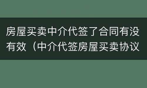 房屋买卖中介代签了合同有没有效（中介代签房屋买卖协议）