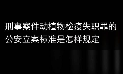 刑事案件动植物检疫失职罪的公安立案标准是怎样规定