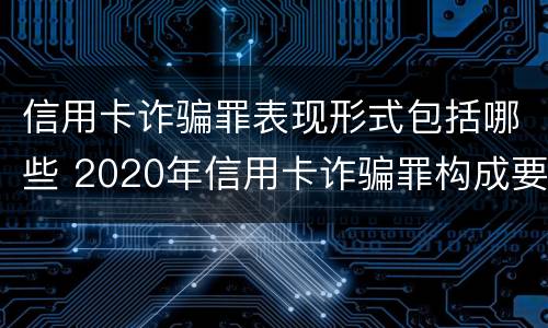 信用卡诈骗罪表现形式包括哪些 2020年信用卡诈骗罪构成要件