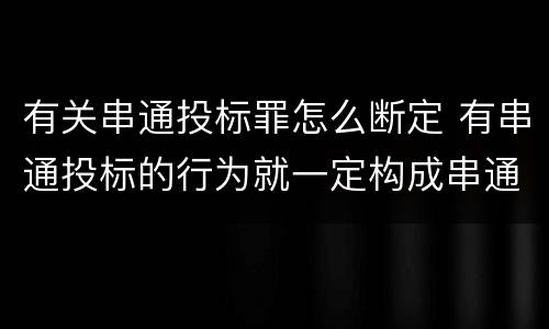 有关串通投标罪怎么断定 有串通投标的行为就一定构成串通投标罪吗?