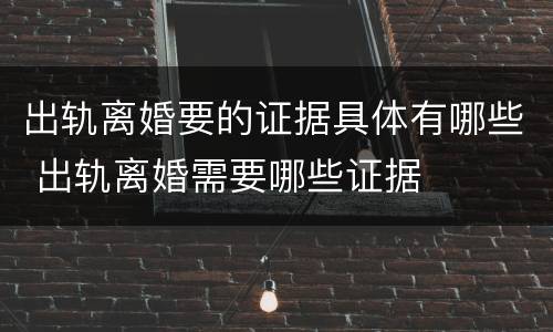 出轨离婚要的证据具体有哪些 出轨离婚需要哪些证据