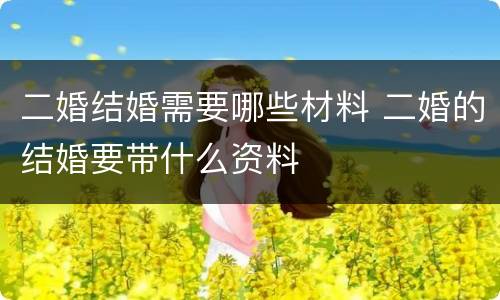 二婚结婚需要哪些材料 二婚的结婚要带什么资料