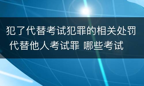 犯了代替考试犯罪的相关处罚 代替他人考试罪 哪些考试