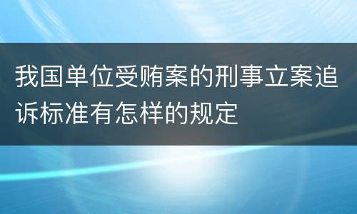 我国单位受贿案的刑事立案追诉标准有怎样的规定