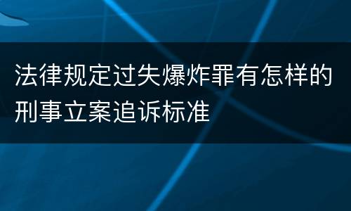 法律规定过失爆炸罪有怎样的刑事立案追诉标准