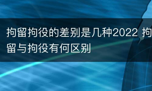 拘留拘役的差别是几种2022 拘留与拘役有何区别