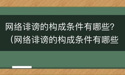 网络诽谤的构成条件有哪些？（网络诽谤的构成条件有哪些法律）