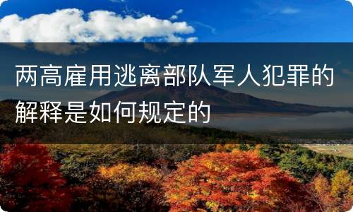 两高雇用逃离部队军人犯罪的解释是如何规定的