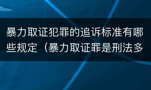 暴力取证犯罪的追诉标准有哪些规定（暴力取证罪是刑法多少条）