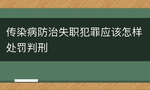 传染病防治失职犯罪应该怎样处罚判刑