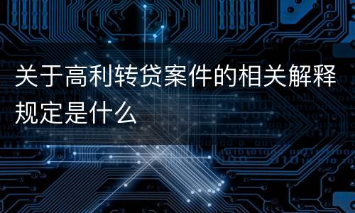 关于高利转贷案件的相关解释规定是什么