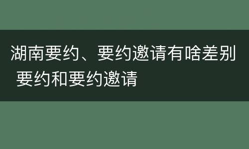 湖南要约、要约邀请有啥差别 要约和要约邀请