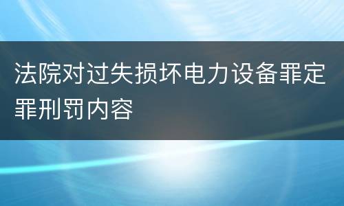 法院对过失损坏电力设备罪定罪刑罚内容