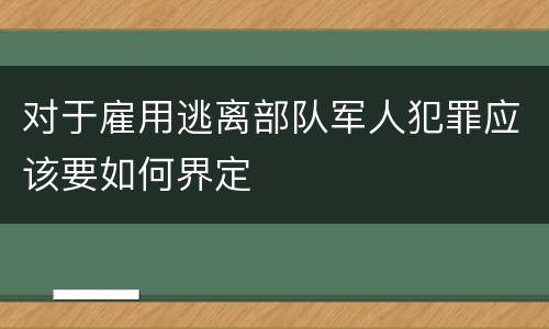 对于雇用逃离部队军人犯罪应该要如何界定