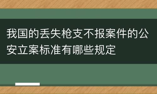 我国的丢失枪支不报案件的公安立案标准有哪些规定