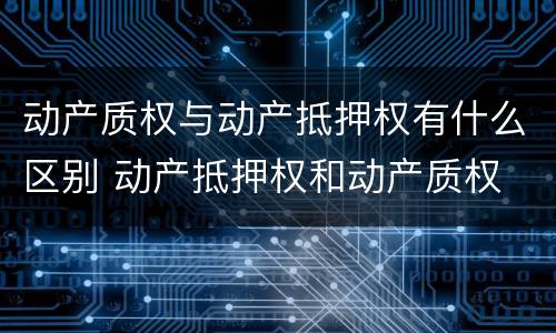 动产质权与动产抵押权有什么区别 动产抵押权和动产质权