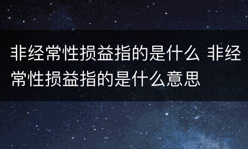 非经常性损益指的是什么 非经常性损益指的是什么意思