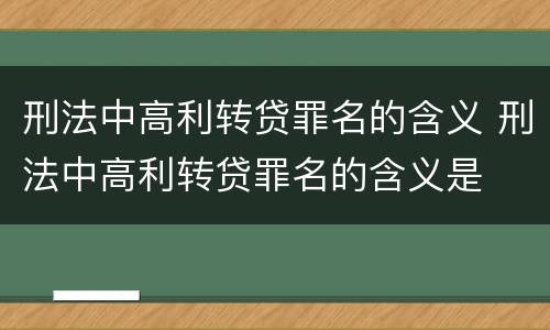 刑法中高利转贷罪名的含义 刑法中高利转贷罪名的含义是