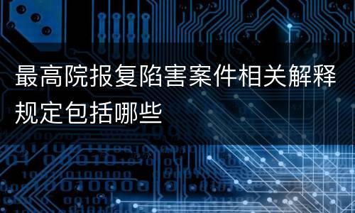 最高院报复陷害案件相关解释规定包括哪些