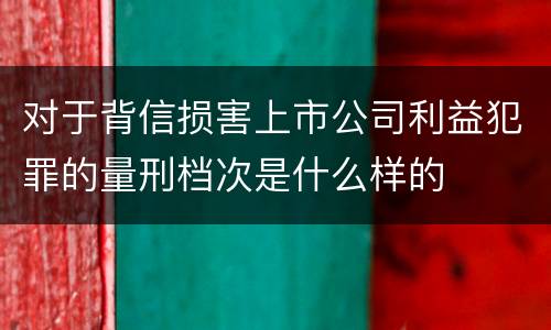 对于背信损害上市公司利益犯罪的量刑档次是什么样的