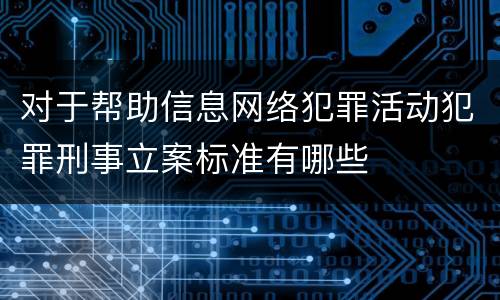 对于帮助信息网络犯罪活动犯罪刑事立案标准有哪些