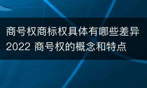 商号权商标权具体有哪些差异2022 商号权的概念和特点