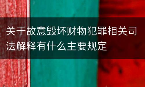 关于故意毁坏财物犯罪相关司法解释有什么主要规定