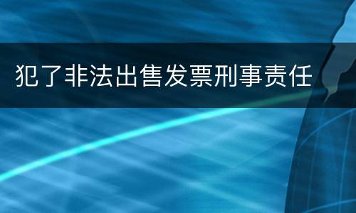 犯了非法出售发票刑事责任