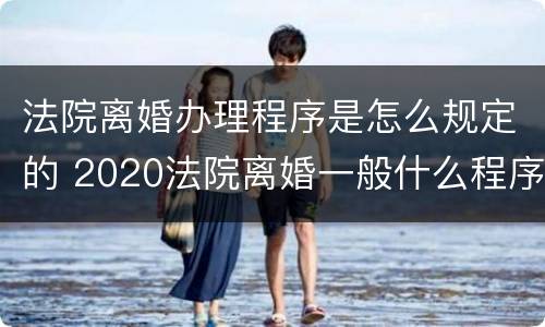 法院离婚办理程序是怎么规定的 2020法院离婚一般什么程序