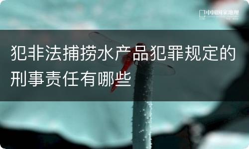 犯非法捕捞水产品犯罪规定的刑事责任有哪些