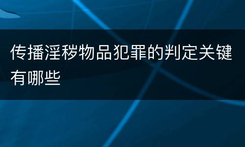 传播淫秽物品犯罪的判定关键有哪些