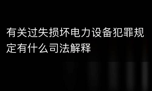 有关过失损坏电力设备犯罪规定有什么司法解释