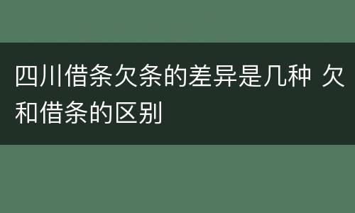 四川借条欠条的差异是几种 欠和借条的区别