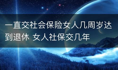 一直交社会保险女人几周岁达到退休 女人社保交几年