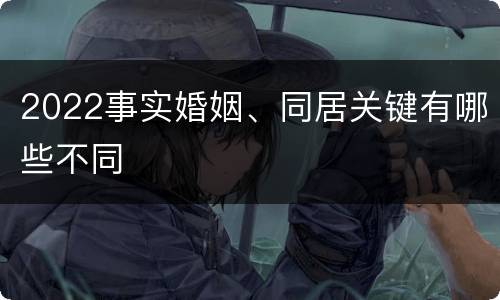 2022事实婚姻、同居关键有哪些不同