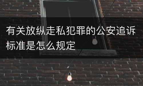 有关放纵走私犯罪的公安追诉标准是怎么规定