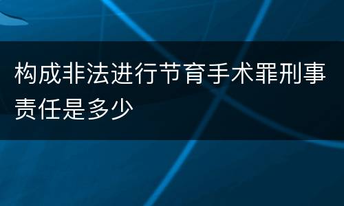 构成非法进行节育手术罪刑事责任是多少