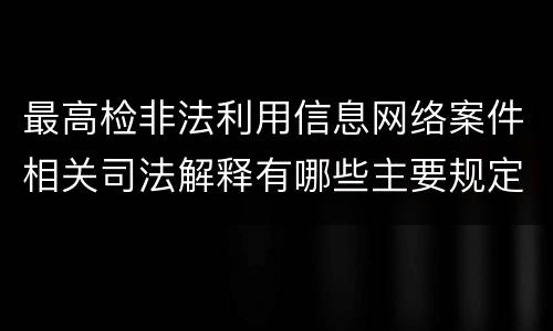 最高检非法利用信息网络案件相关司法解释有哪些主要规定