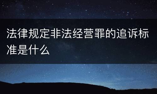 法律规定非法经营罪的追诉标准是什么