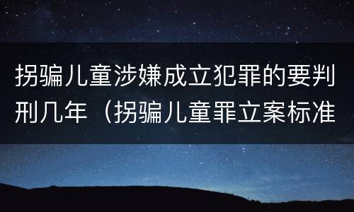 拐骗儿童涉嫌成立犯罪的要判刑几年（拐骗儿童罪立案标准）