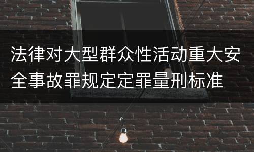 法律对大型群众性活动重大安全事故罪规定定罪量刑标准