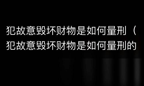 犯故意毁坏财物是如何量刑（犯故意毁坏财物是如何量刑的）