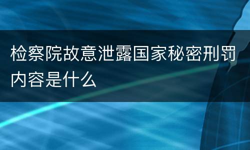 检察院故意泄露国家秘密刑罚内容是什么