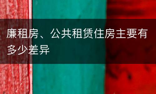 廉租房、公共租赁住房主要有多少差异