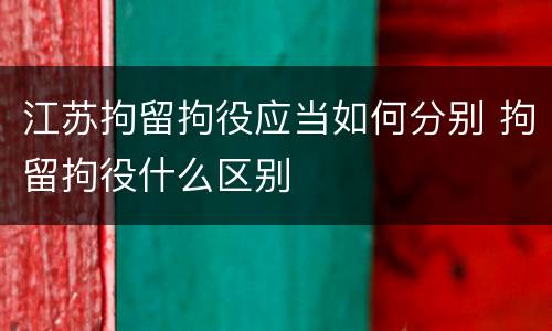 江苏拘留拘役应当如何分别 拘留拘役什么区别