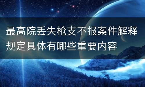 最高院丢失枪支不报案件解释规定具体有哪些重要内容